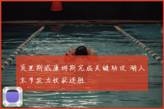 莫里斯威廉姆斯完成关键助攻 湖人末节发力收获连胜