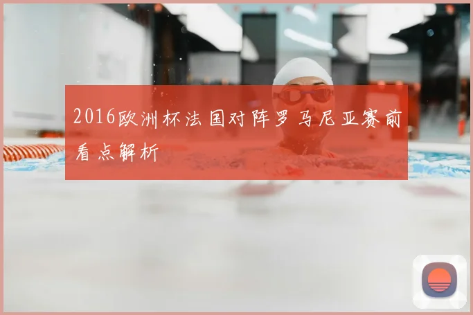 2016欧洲杯法国对阵罗马尼亚赛前看点解析