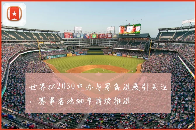 世界杯2030申办与筹备进展引关注，赛事落地细节持续推进